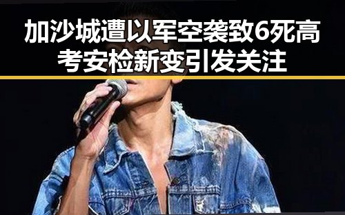 加沙城遭以军空袭致6死高考安检新变引发关注