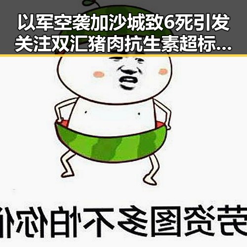 以军空袭加沙城致6死引发关注 双汇猪肉抗生素超标问题再被关切