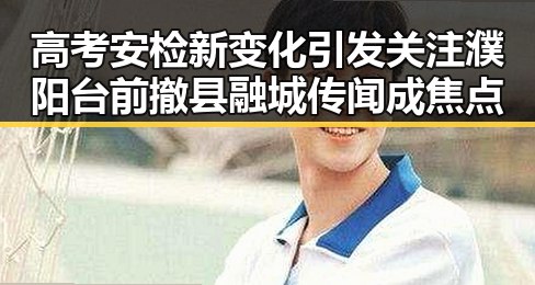 高考安检新变化引发关注濮阳台前撤县融城传闻成焦点